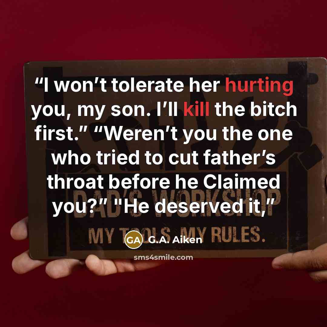 “I won’t tolerate her hurting you, my son. I’ll kill the bitch first.” “Weren’t you the one who tried to cut father’s throat before he Claimed you?” "He deserved it,” quote by G.A. Aiken