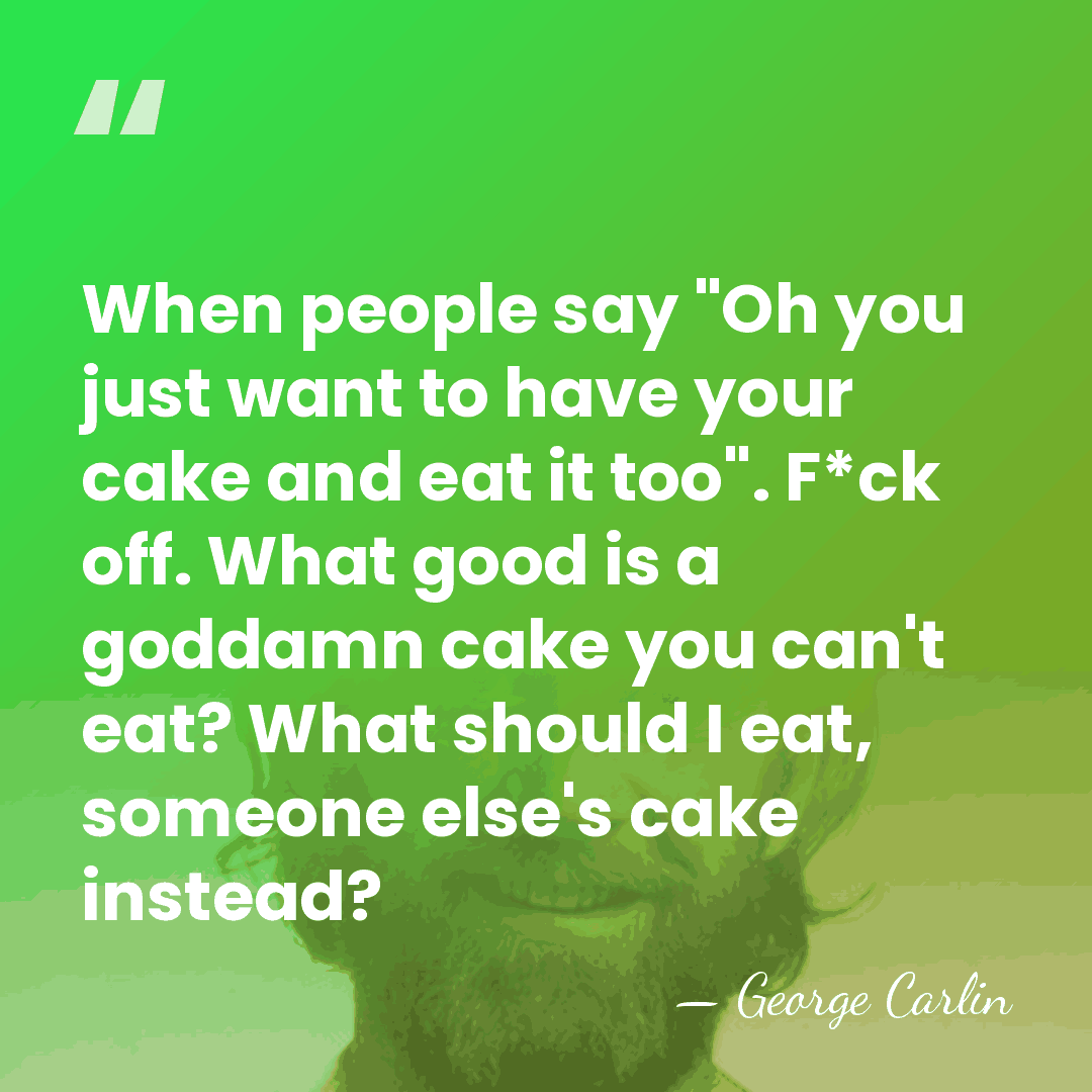 When people say "Oh you just want to have your cake and&hellip; - George Carlin