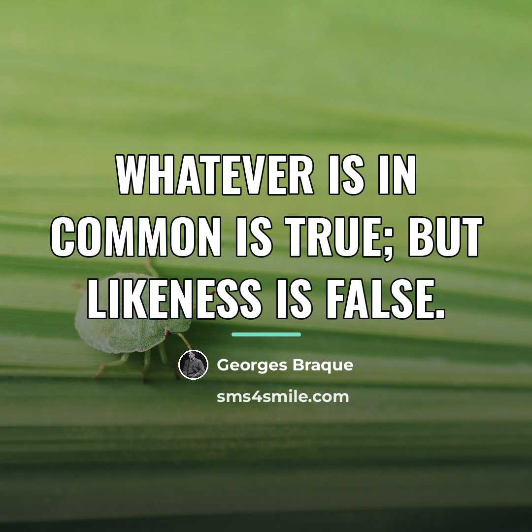 “Whatever is in common is true; but likeness is false.…” quote by Georges Braque