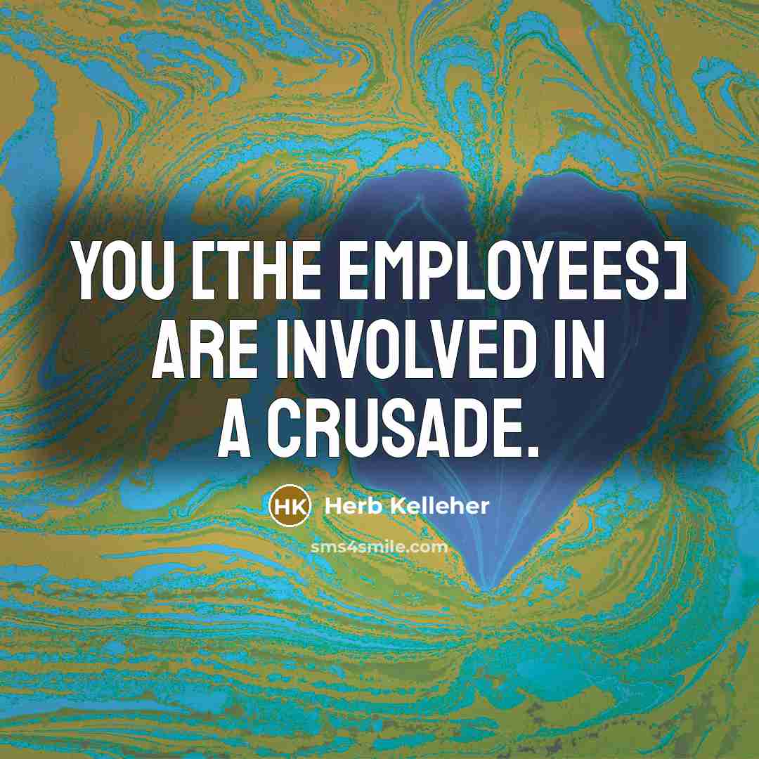 “You [the employees] are involved in a crusade.…” quote by Herb Kelleher