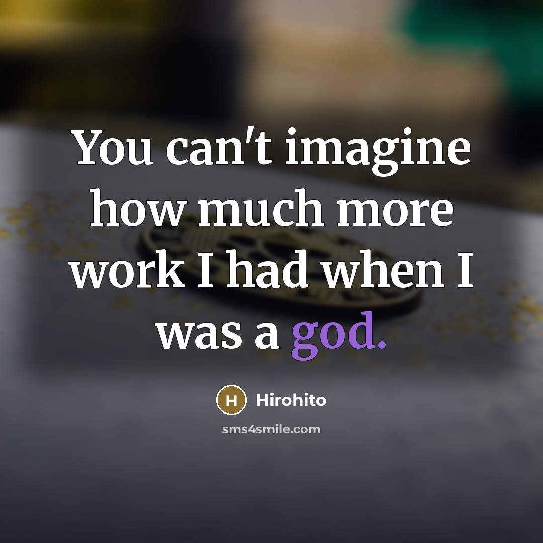 “You can't imagine how much more work I had when…” quote by Hirohito