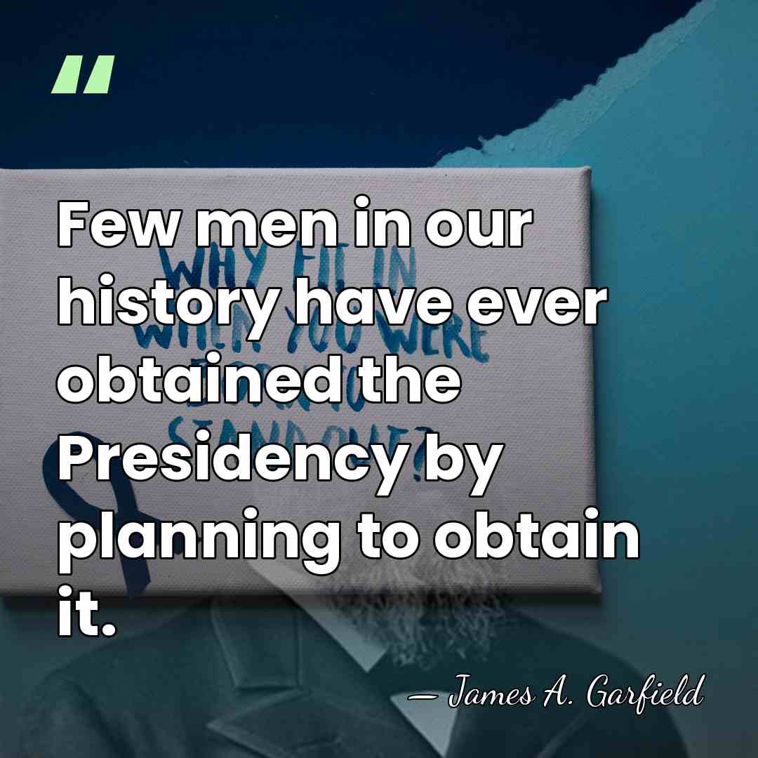 Few men in our history have ever obtained the Presidency by planning&hellip; - James A. Garfield