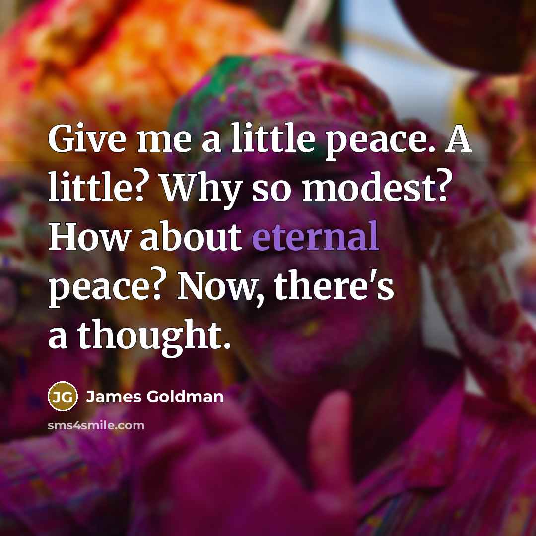 “Give me a little peace. A little? Why so modest?…” quote by James Goldman
