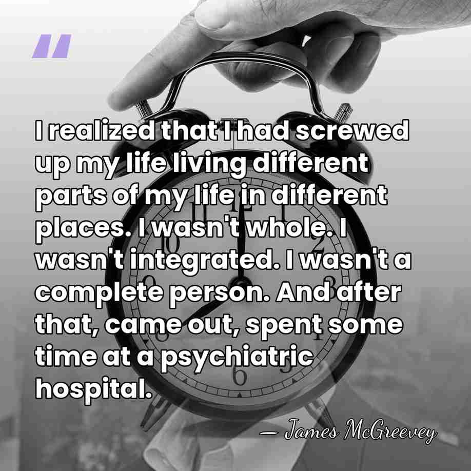 I realized that I had screwed up my life living different parts&hellip; - James McGreevey