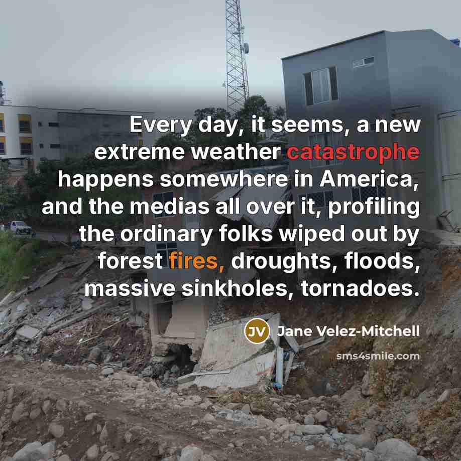“Every day, it seems, a new extreme weather catastrophe happens…” quote by Jane Velez-Mitchell