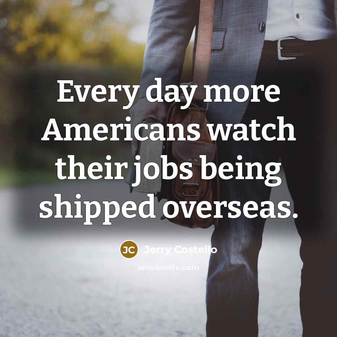 “Every day more Americans watch their jobs being shipped overseas.…” quote by Jerry Costello