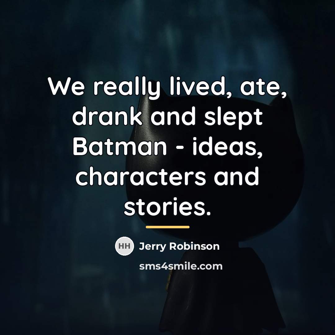 “We really lived, ate, drank and slept Batman - ideas,…” quote by Jerry Robinson