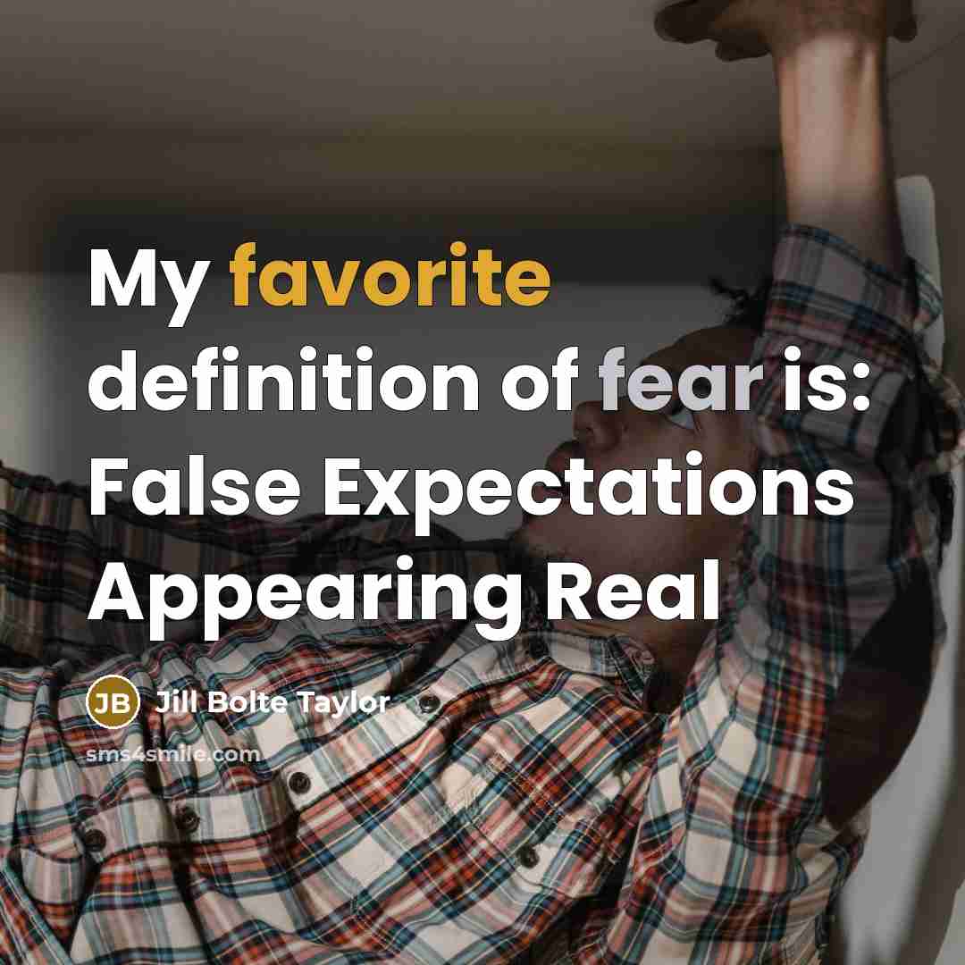 “My favorite definition of fear is: False Expectations Appearing Real…” quote by Jill Bolte Taylor