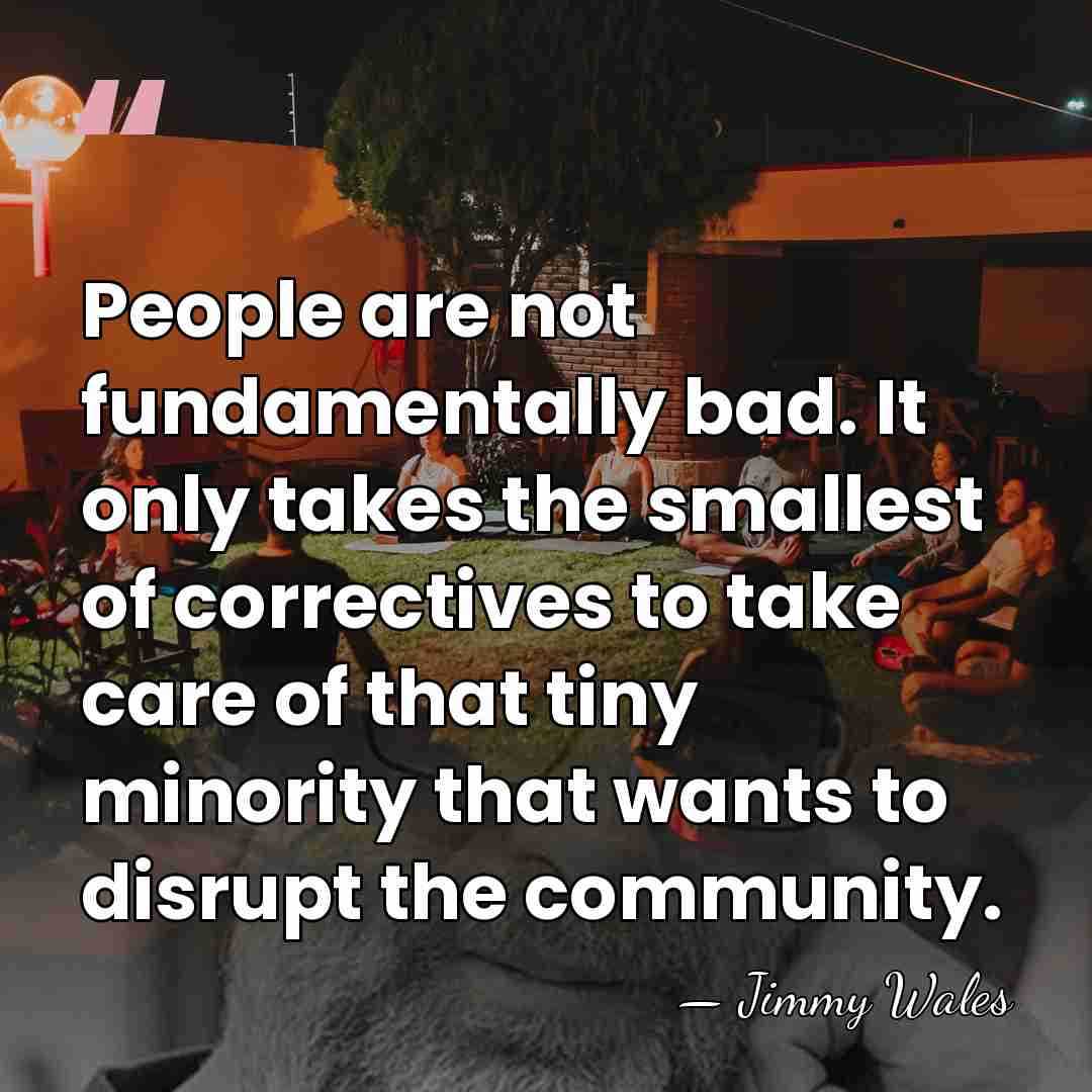 People are not fundamentally bad. It only takes the smallest of correctives&hellip; - Jimmy Wales