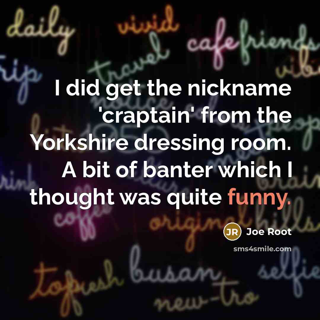 “I did get the nickname 'craptain' from the Yorkshire dressing…” quote by Joe Root