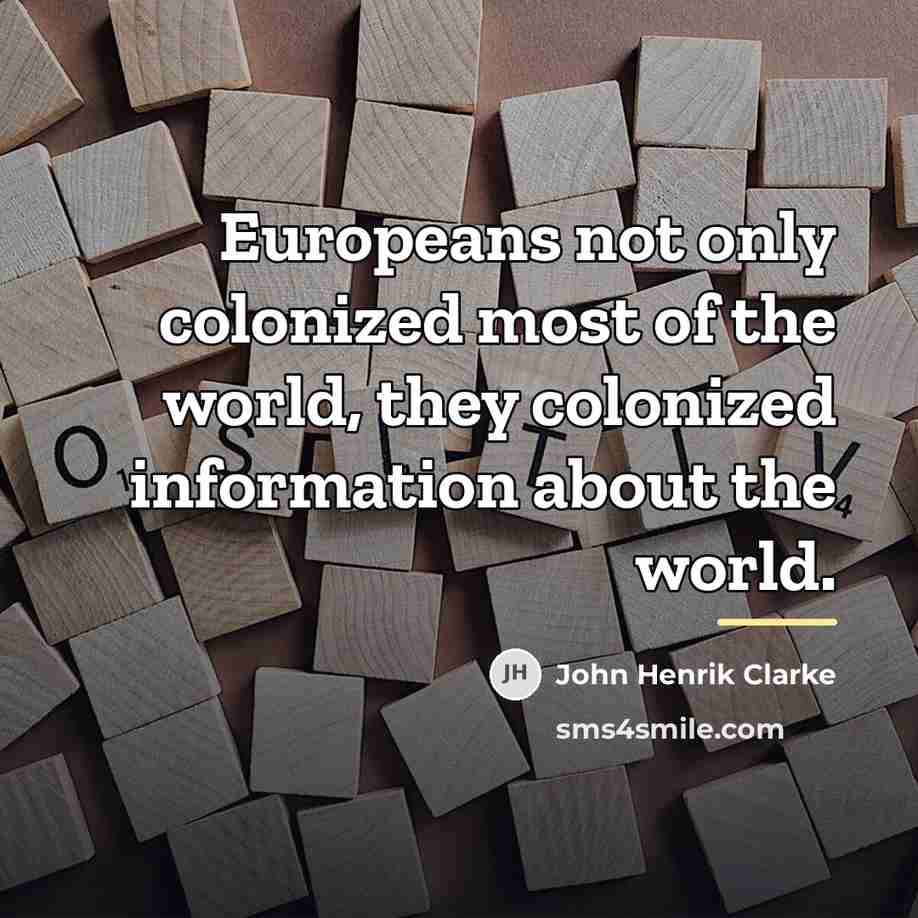 “Europeans not only colonized most of the world, they colonized…” quote by John Henrik Clarke