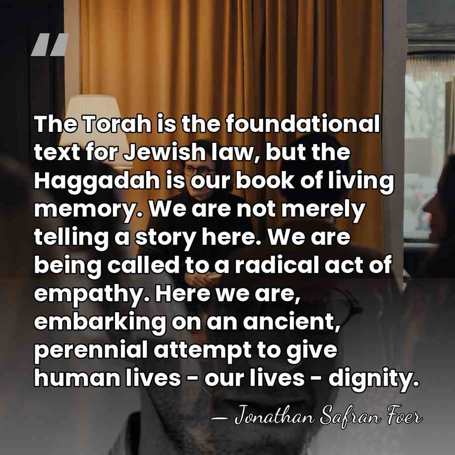 The Torah is the foundational text for Jewish law, but the Haggadah&hellip; - Jonathan Safran Foer