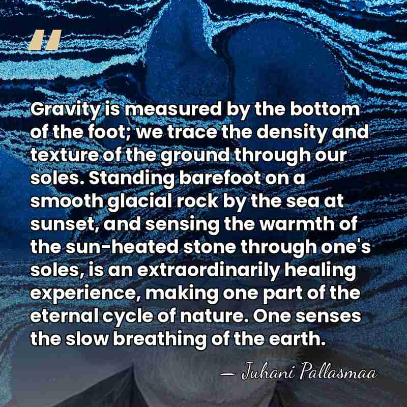 Gravity is measured by the bottom of the foot; we trace the&hellip; - Juhani Pallasmaa