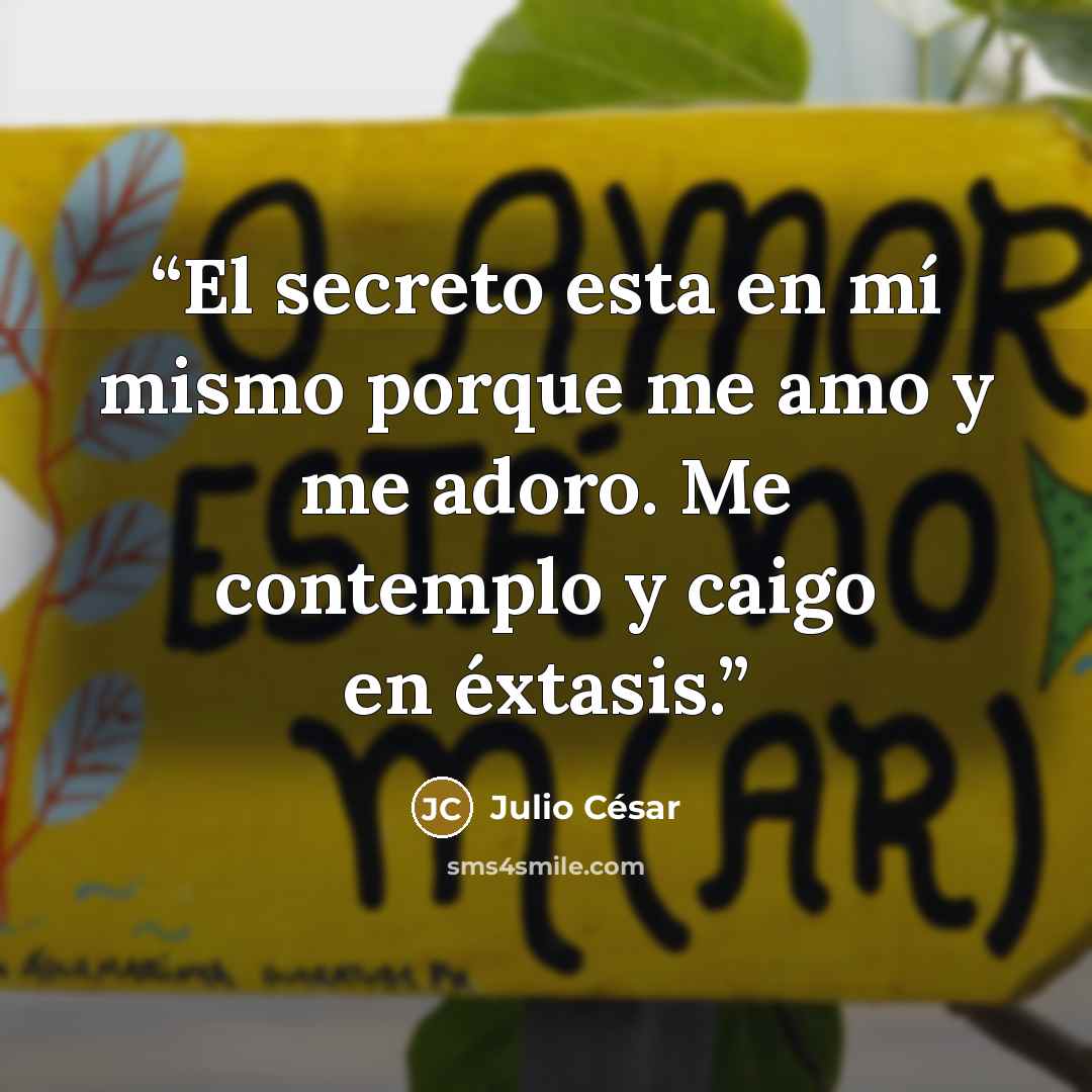 “El secreto esta en mí mismo porque me amo y me adoro. Me contemplo y caigo en éxtasis.” quote by Julio César