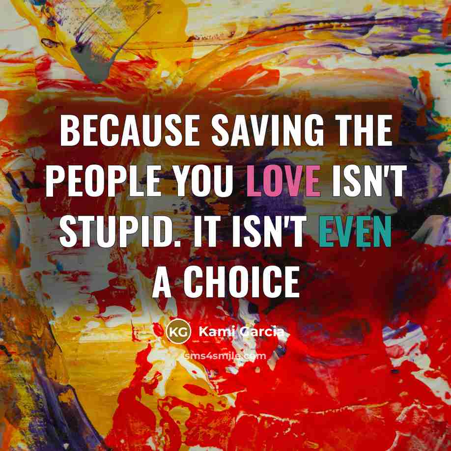 “Because saving the people you love isn't stupid. It isn't…” quote by Kami Garcia