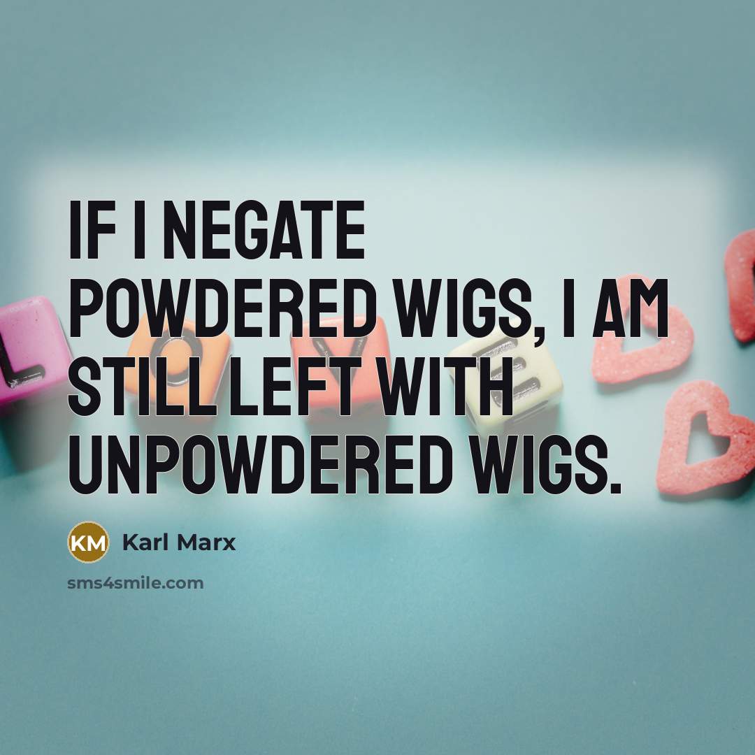 “If I negate powdered wigs, I am still left with…” quote by Karl Marx