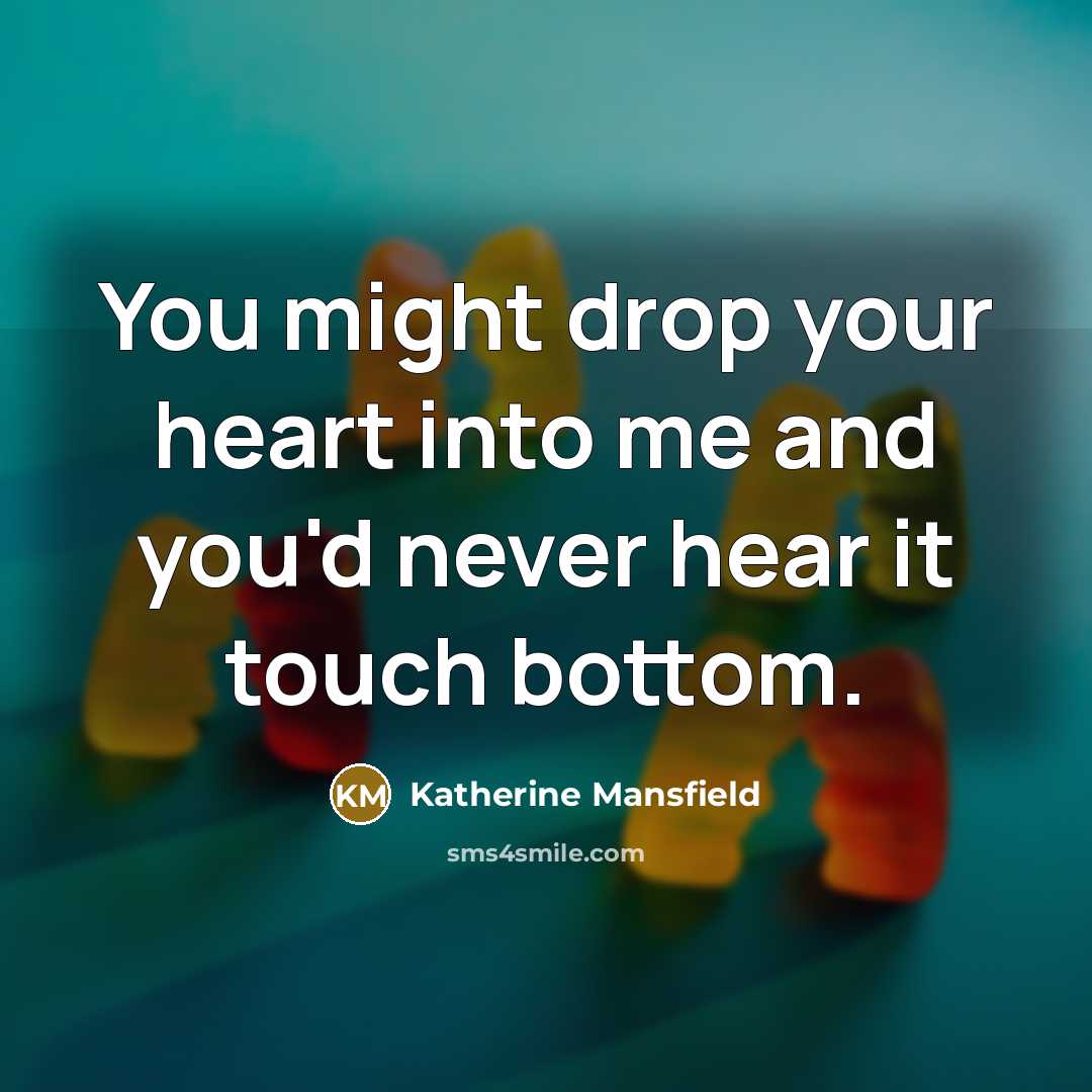 “You might drop your heart into me and you'd never…” quote by Katherine Mansfield
