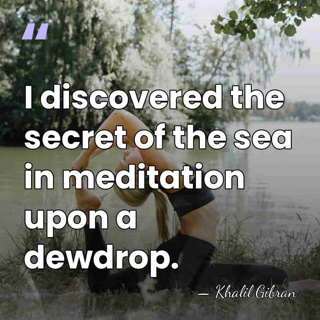 I discovered the secret of the sea in meditation upon a dewdrop. - Khalil Gibran