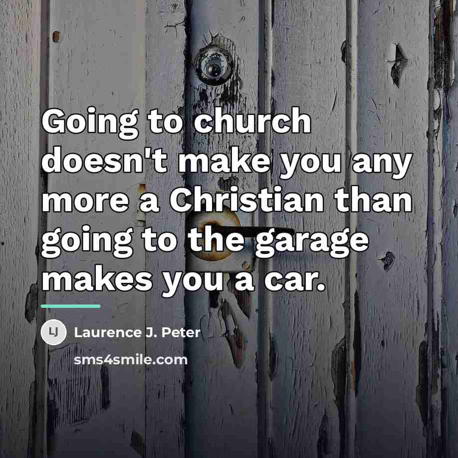 “Going to church doesn't make you any more a Christian…” quote by Laurence J. Peter