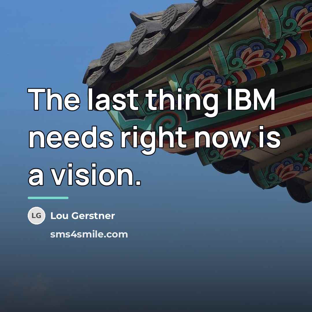 “The last thing IBM needs right now is a vision.…” quote by Lou Gerstner