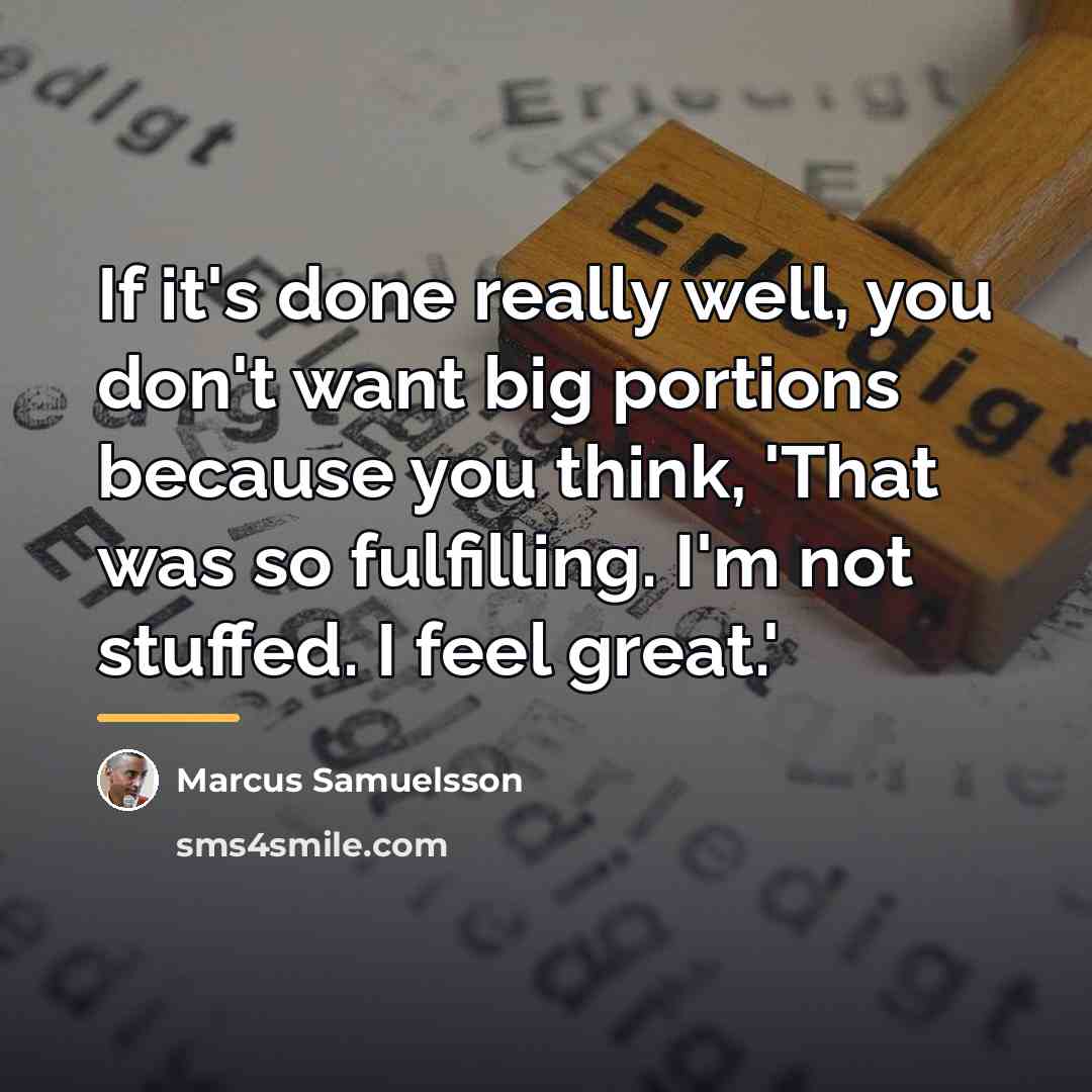 “If it's done really well, you don't want big portions…” quote by Marcus Samuelsson