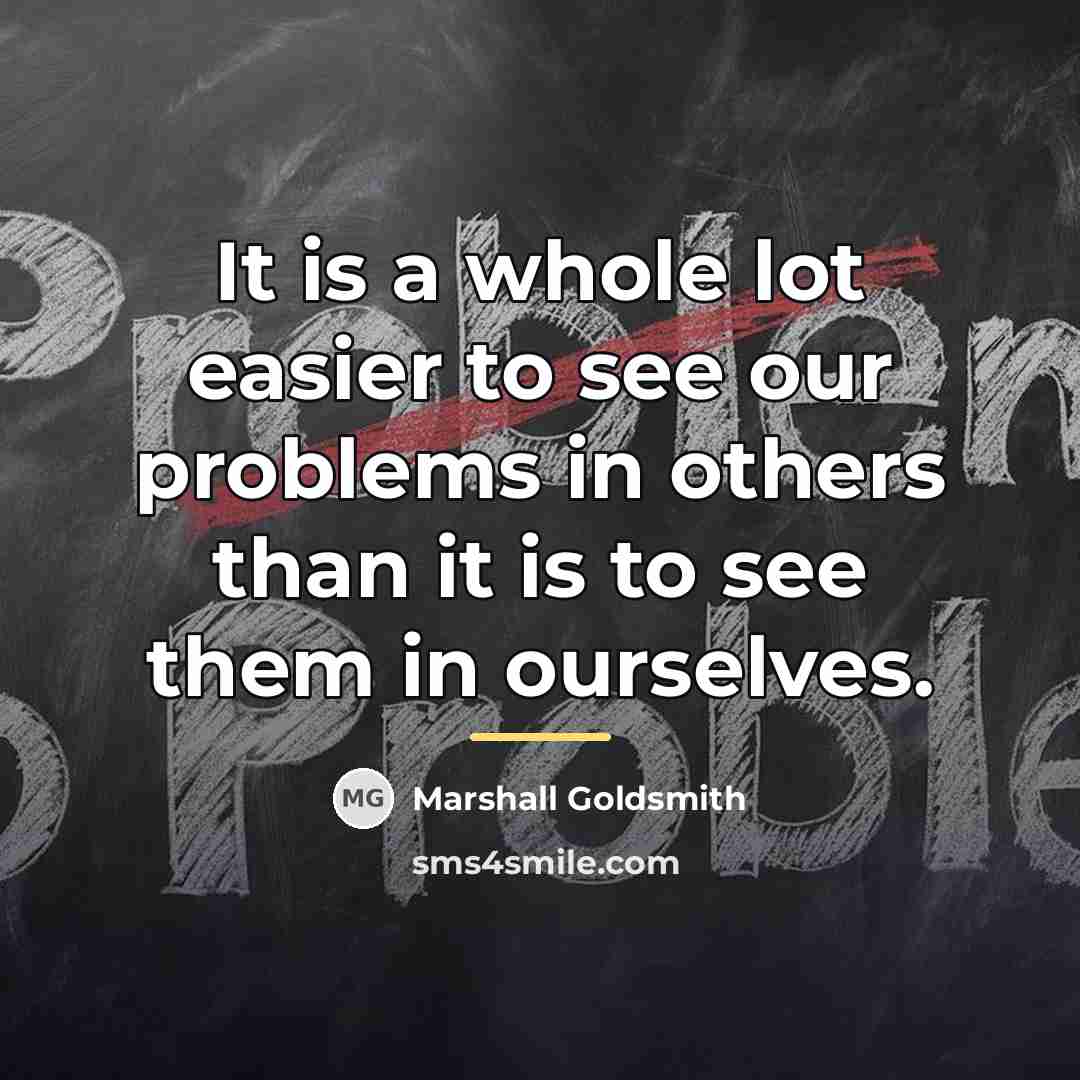 “It is a whole lot easier to see our problems…” quote by Marshall Goldsmith