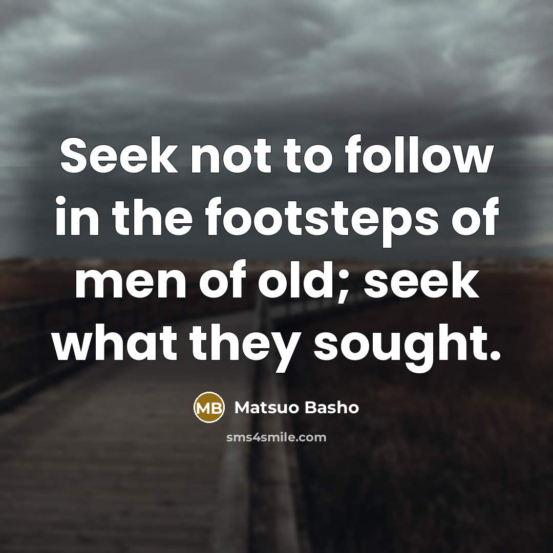 “Seek not to follow in the footsteps of men of…” quote by Matsuo Basho