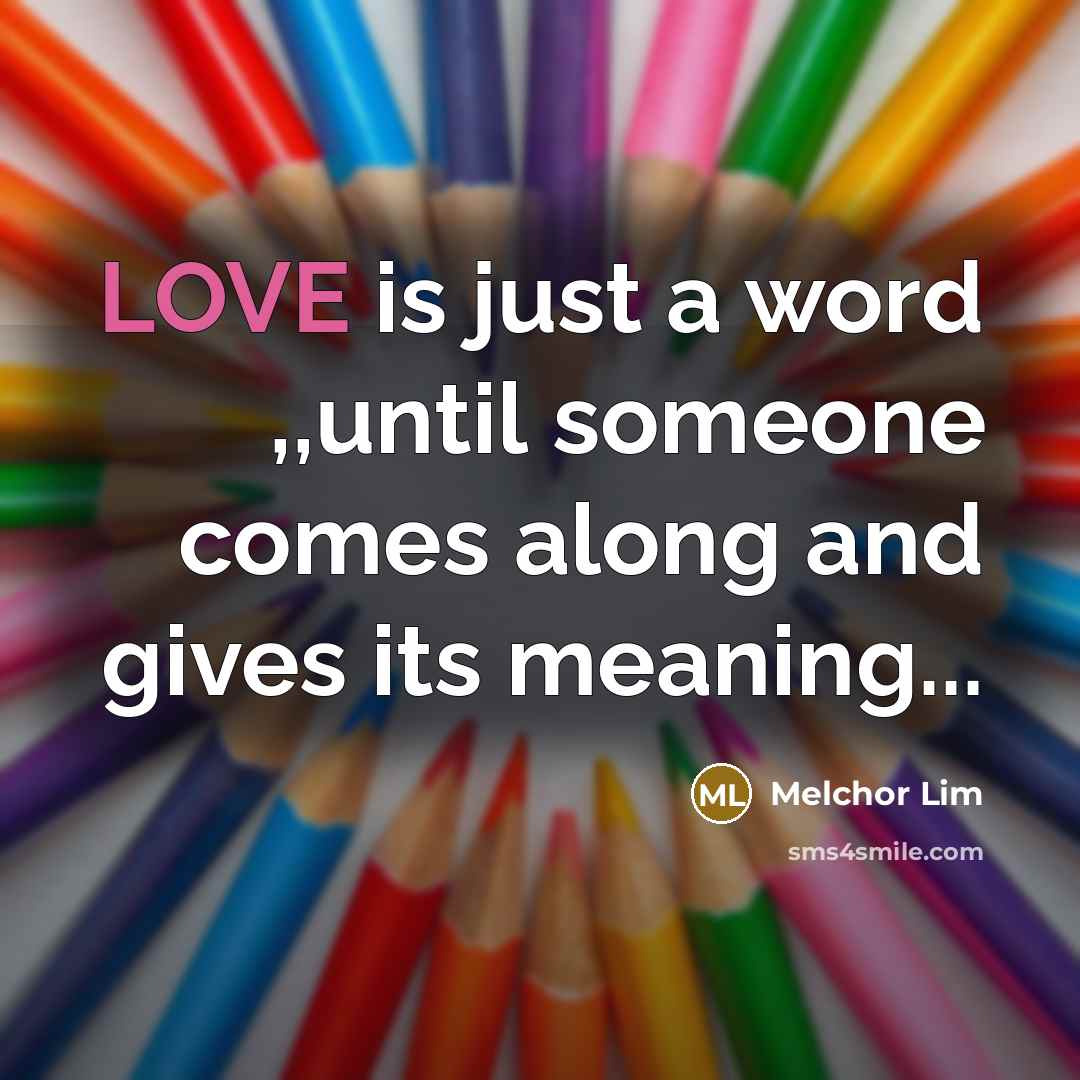 “LOVE is just a word ,,until someone comes along and…” quote by Melchor Lim