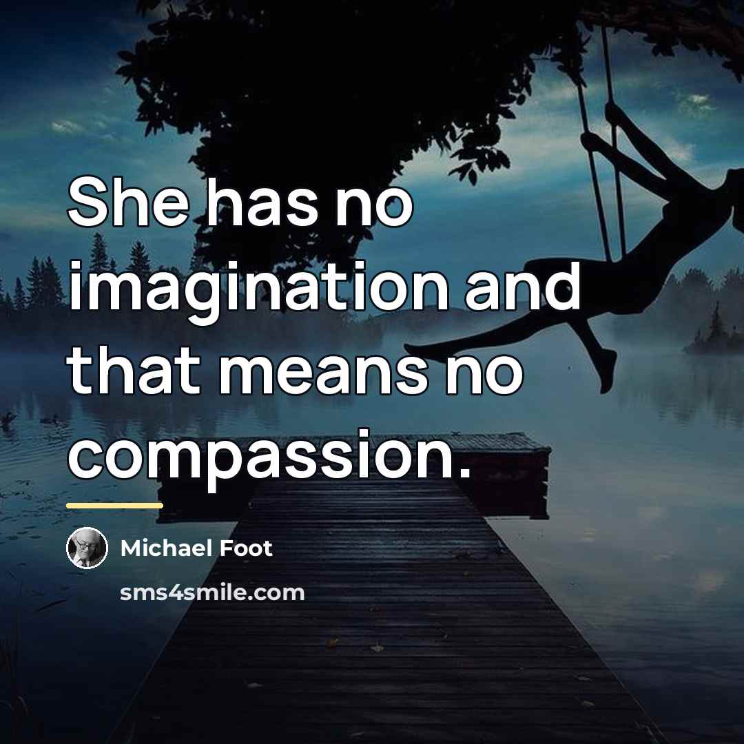 “She has no imagination and that means no compassion.…” quote by Michael Foot