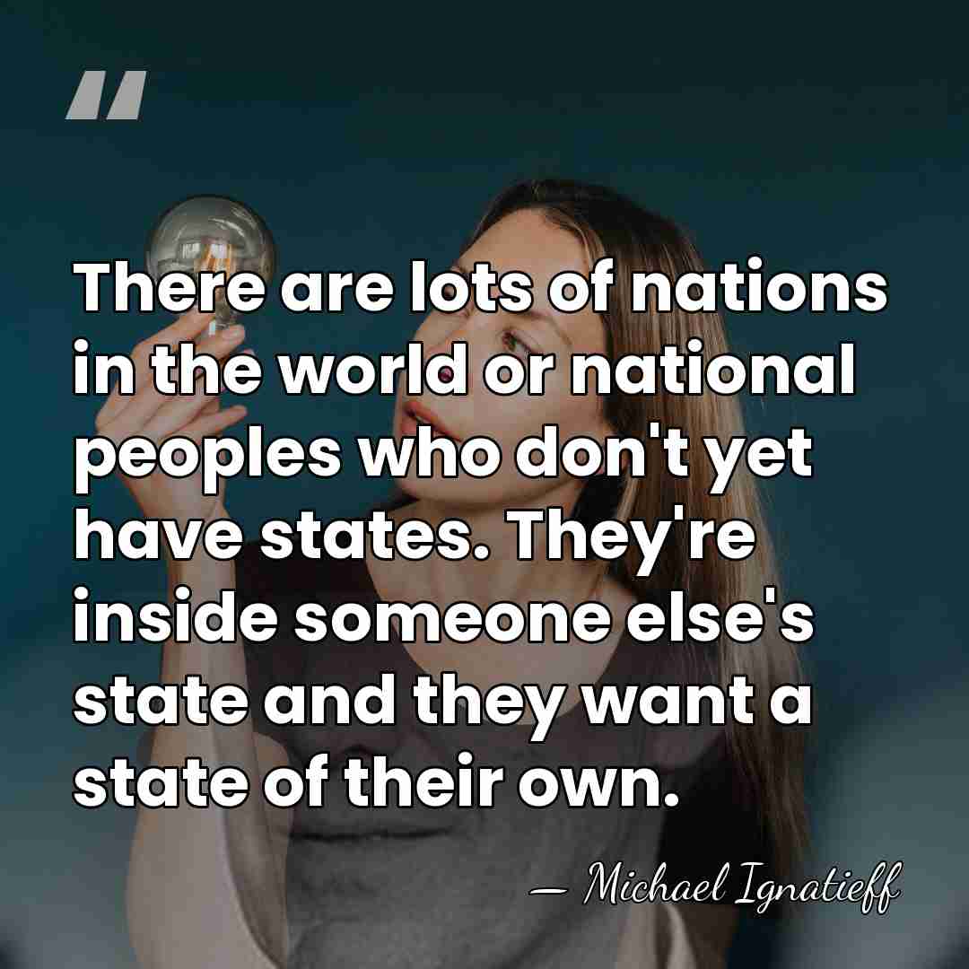 There are lots of nations in the world or national peoples who&hellip; - Michael Ignatieff
