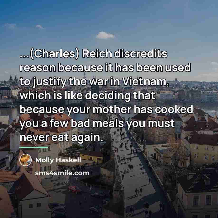 “...(Charles) Reich discredits reason because it has been used to…” quote by Molly Haskell