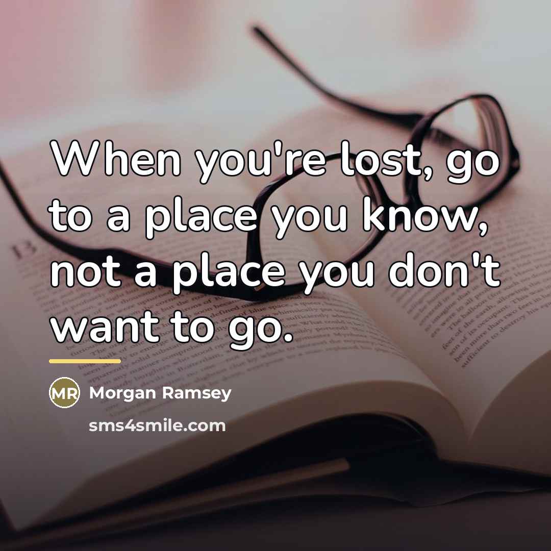 “When you're lost, go to a place you know, not…” quote by Morgan Ramsey