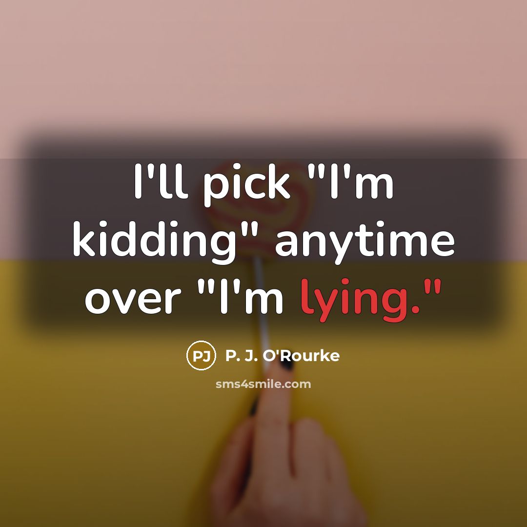 “I'll pick "I'm kidding" anytime over "I'm lying."…” quote by P. J. O'Rourke