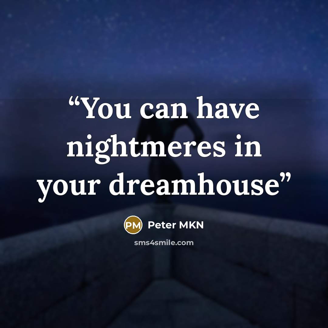 “You can have nightmeres in your dreamhouse” quote by Peter MKN