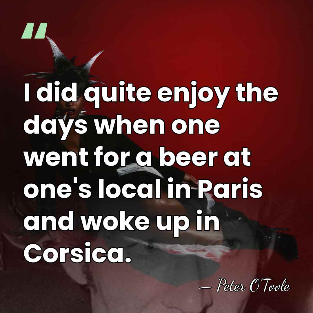 I did quite enjoy the days when one went for a beer&hellip; - Peter O'Toole