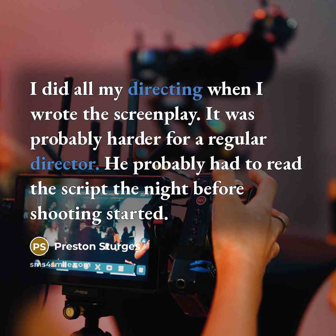 “I did all my directing when I wrote the screenplay. It was probably harder for a regular director. He probably had to read the script the night before shooting started.” quote by Preston Sturges