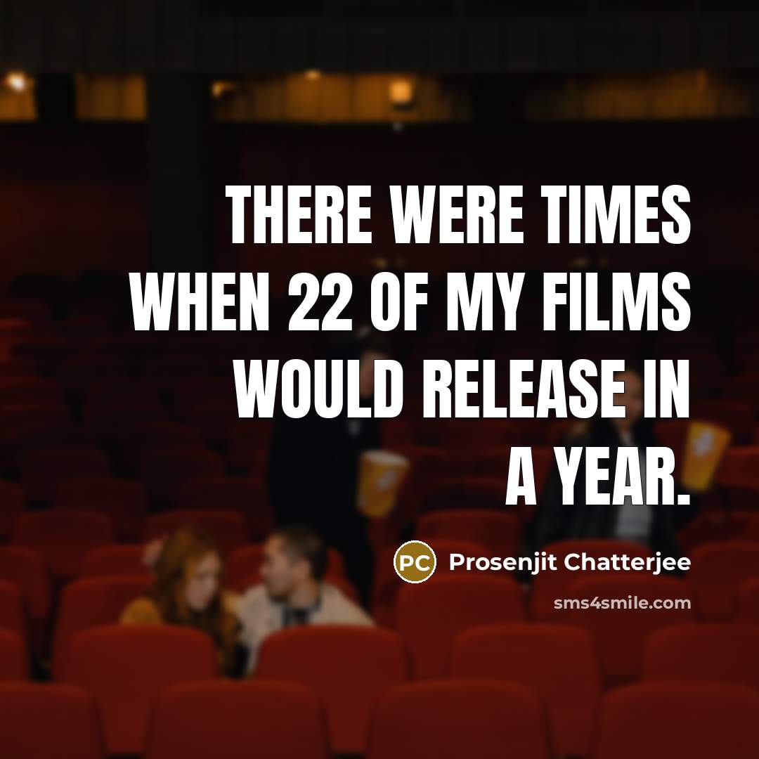 “There were times when 22 of my films would release…” quote by Prosenjit Chatterjee