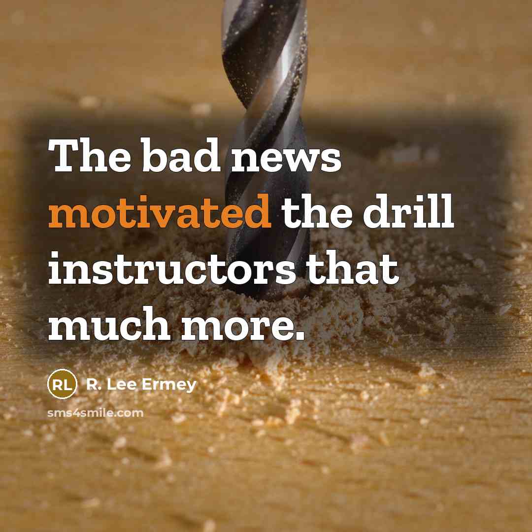 “The bad news motivated the drill instructors that much more.…” quote by R. Lee Ermey