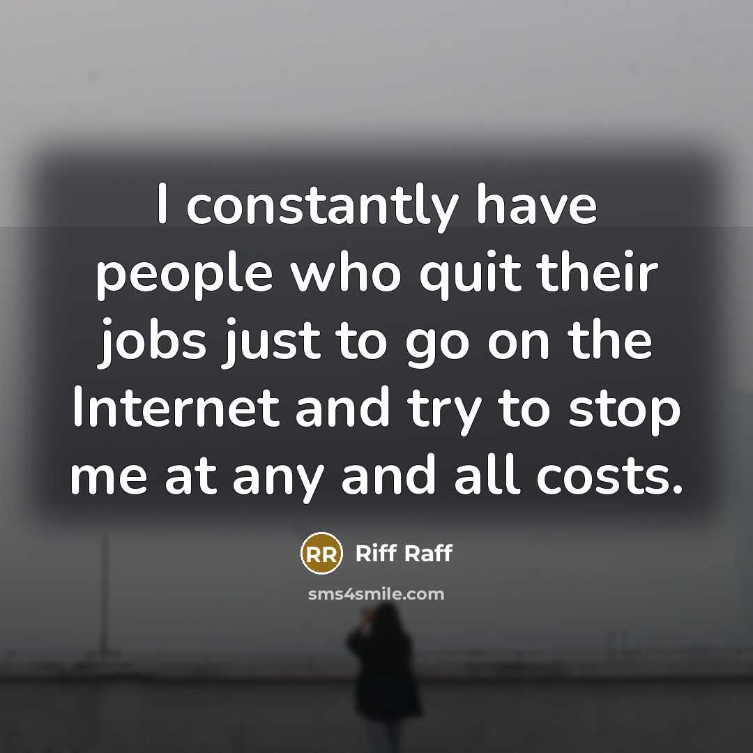 “I constantly have people who quit their jobs just to…” quote by Riff Raff