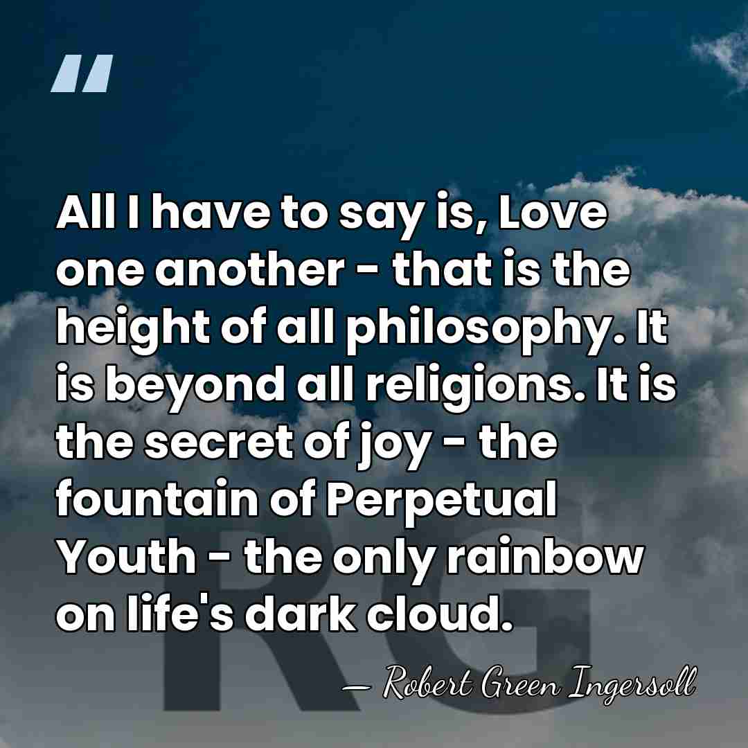 All I have to say is, Love one another - that is&hellip; - Robert Green Ingersoll