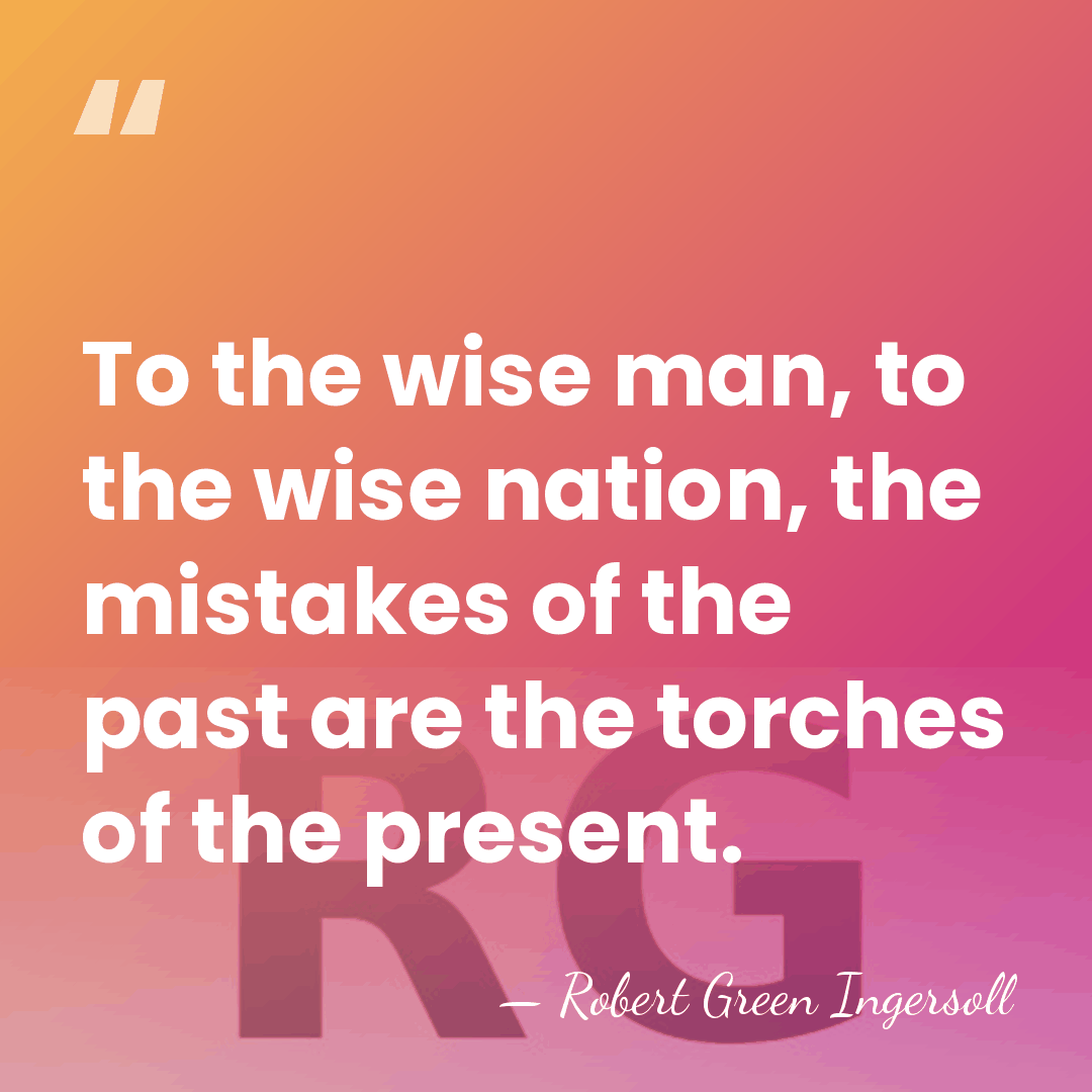 To the wise man, to the wise nation, the mistakes of the&hellip; - Robert Green Ingersoll