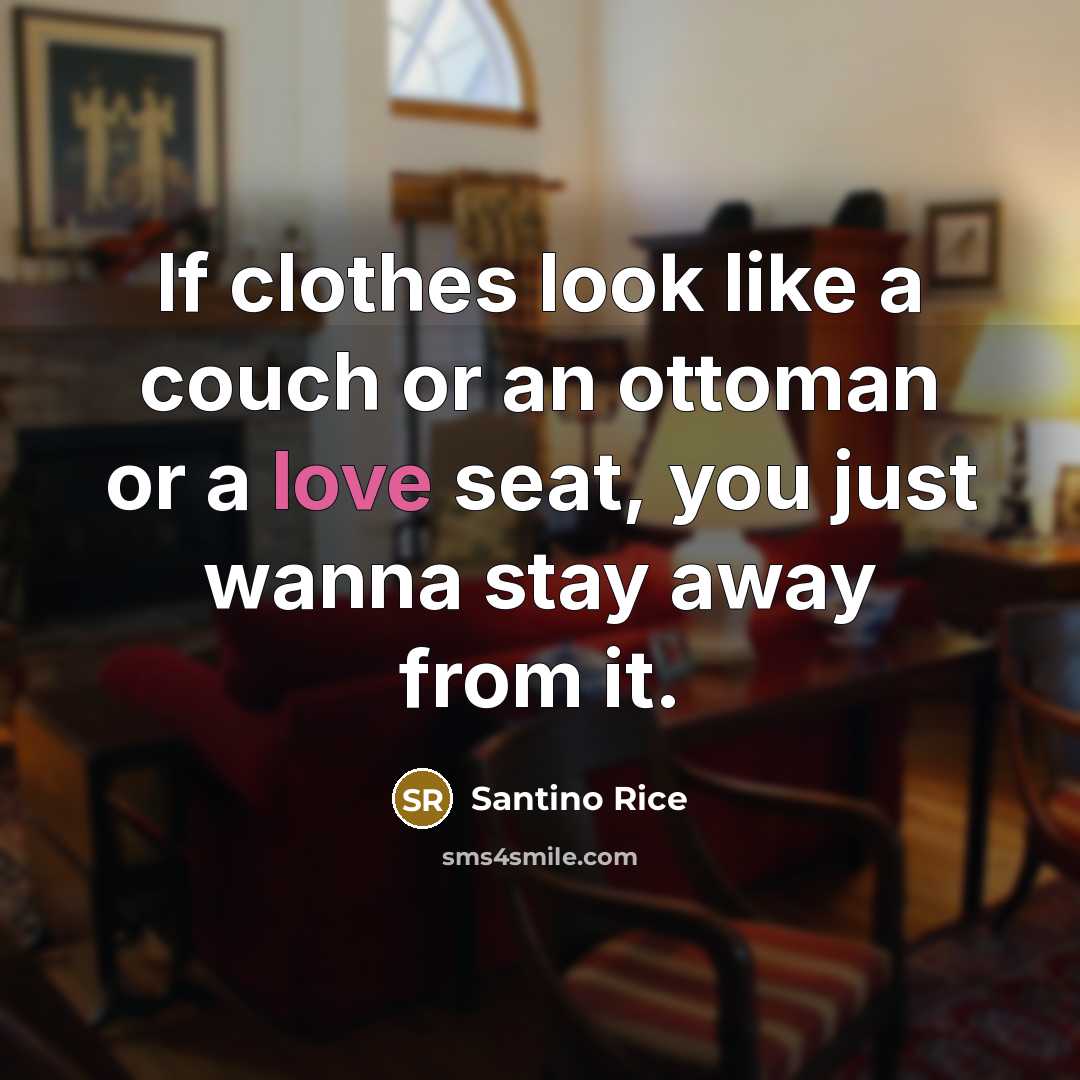 “If clothes look like a couch or an ottoman or a love seat, you just wanna stay away from it.” quote by Santino Rice