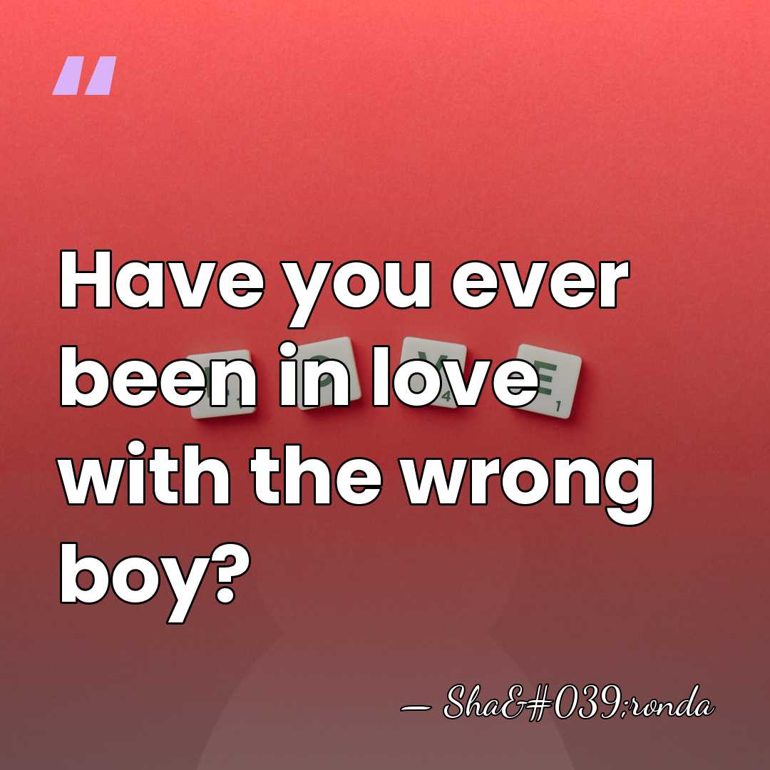Have you ever been in love with the wrong boy? - Sha'ronda