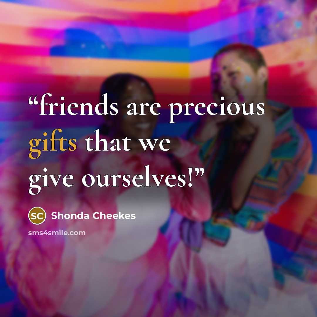 “friends are precious gifts that we give ourselves!” quote by Shonda Cheekes