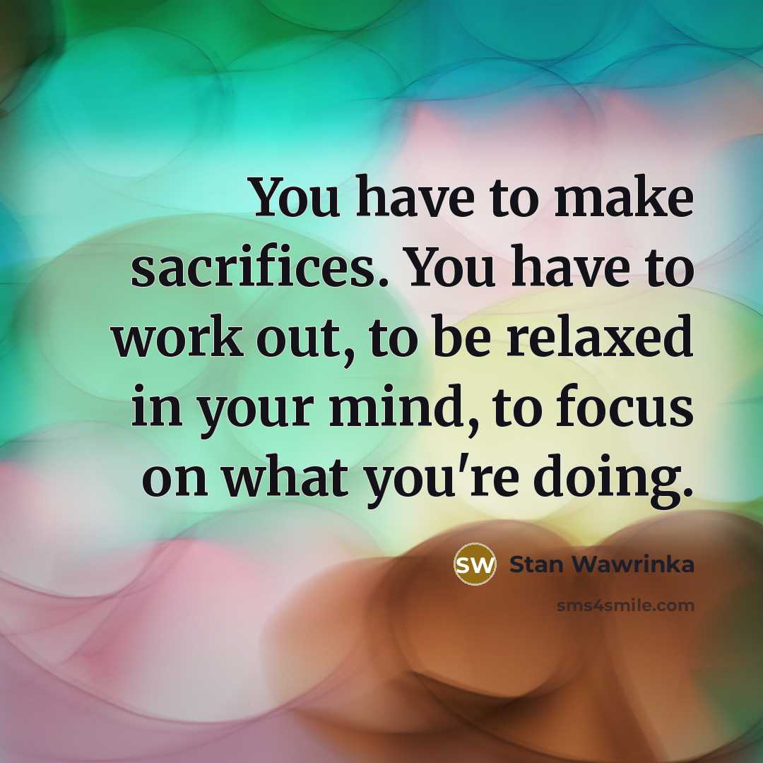 “You have to make sacrifices. You have to work out,…” quote by Stan Wawrinka