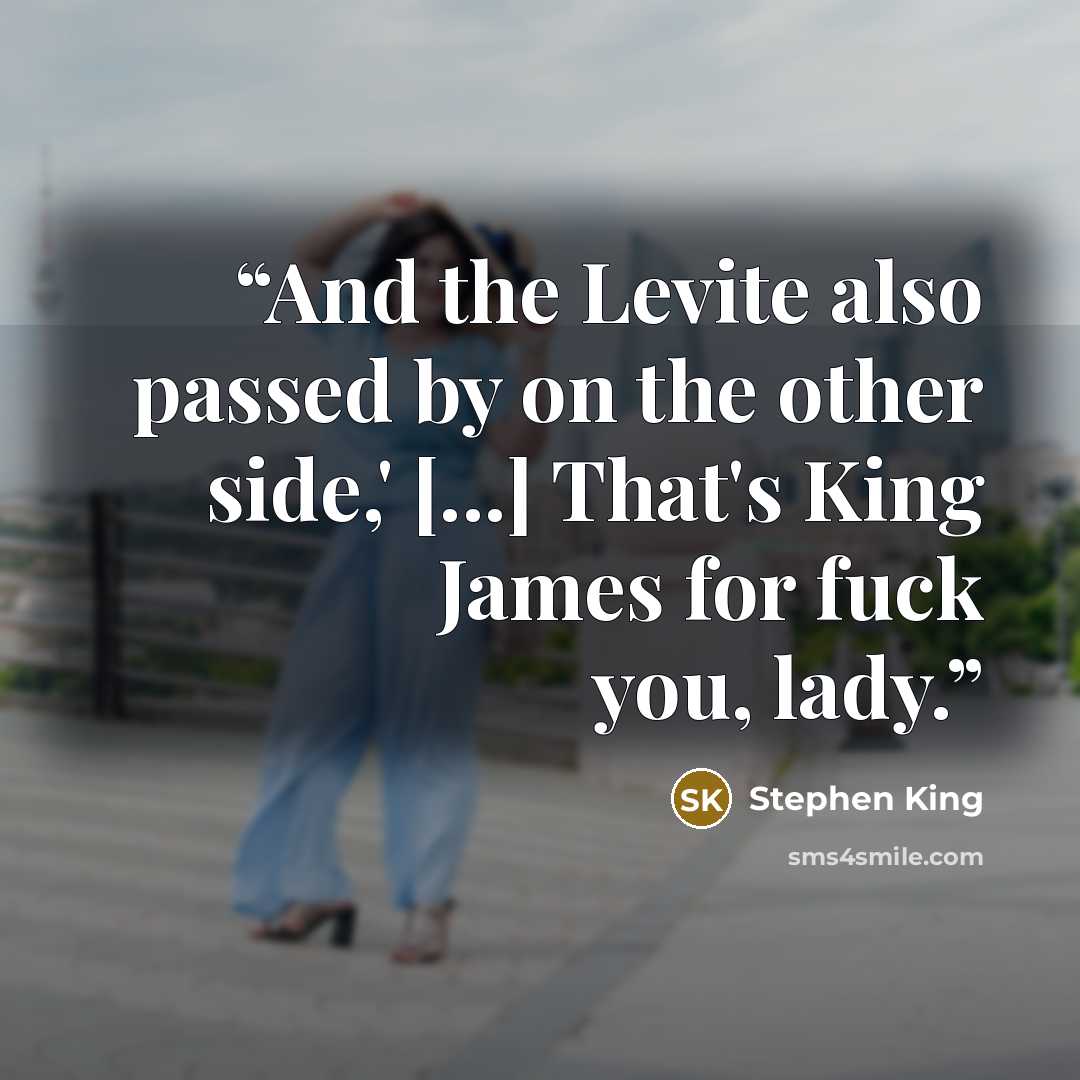 “And the Levite also passed by on the other side,' [...] That's King James for fuck you, lady.” quote by Stephen King