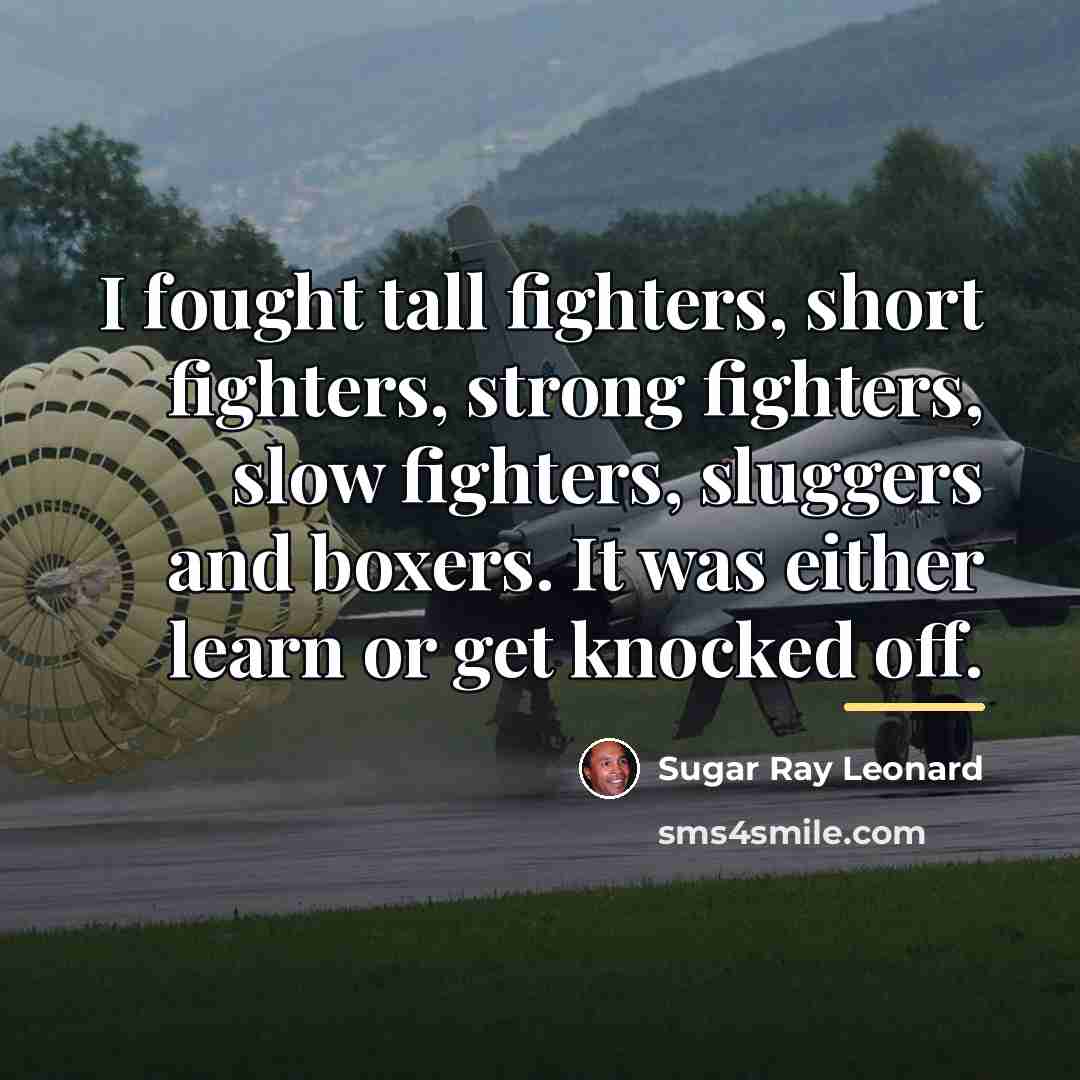 “I fought tall fighters, short fighters, strong fighters, slow fighters,…” quote by Sugar Ray Leonard