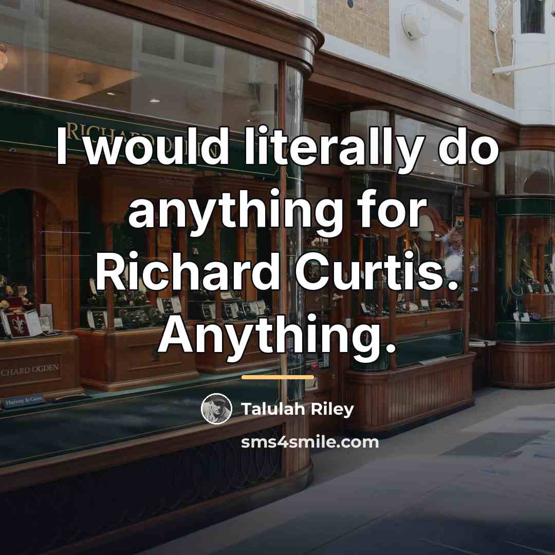 “I would literally do anything for Richard Curtis. Anything.…” quote by Talulah Riley