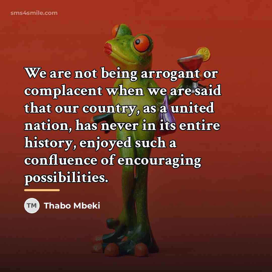 “We are not being arrogant or complacent when we are…” quote by Thabo Mbeki