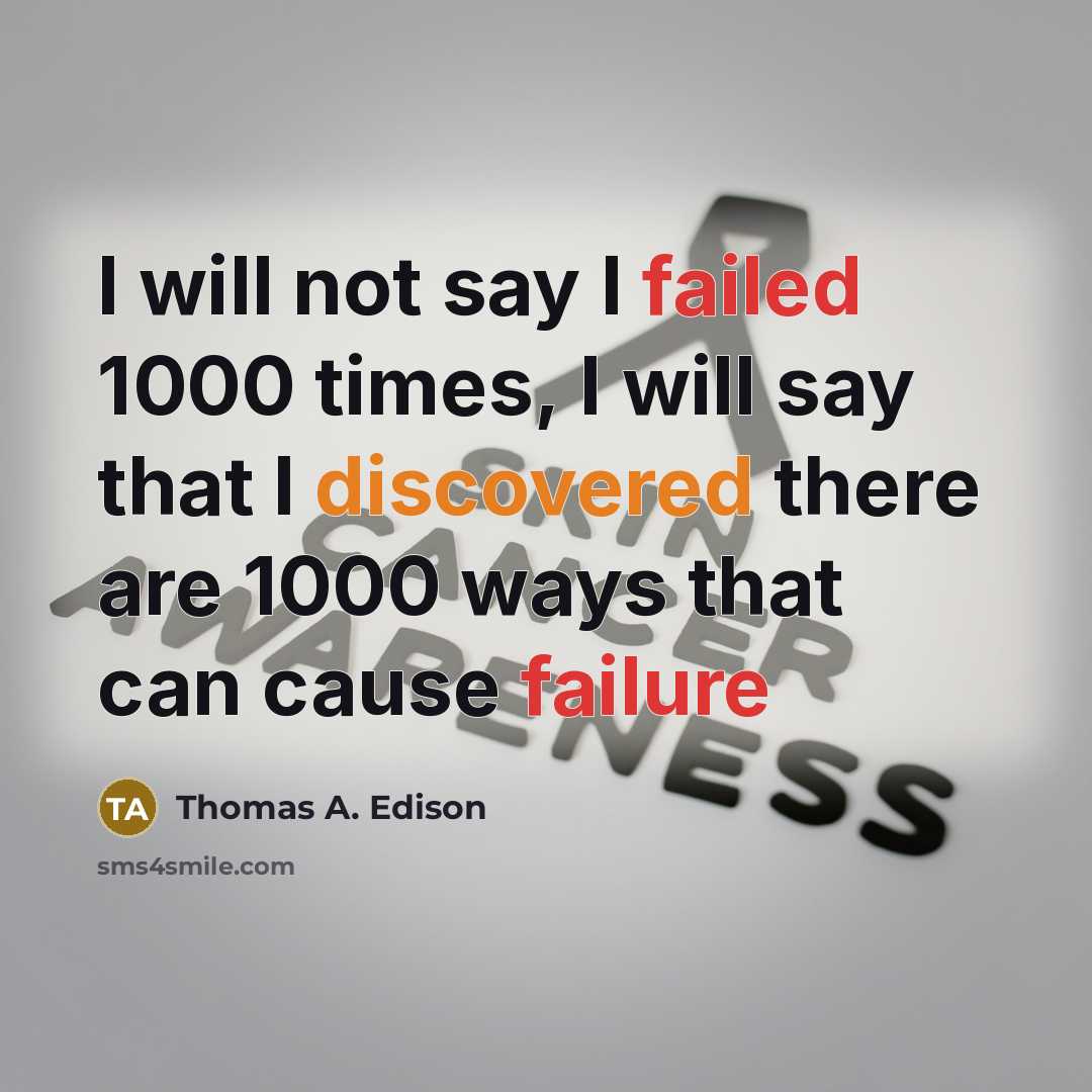 “I will not say I failed 1000 times, I will say that I discovered there are 1000 ways that can cause failure” quote by Thomas A. Edison
